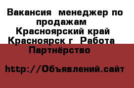 Вакансия: менеджер по продажам - Красноярский край, Красноярск г. Работа » Партнёрство   